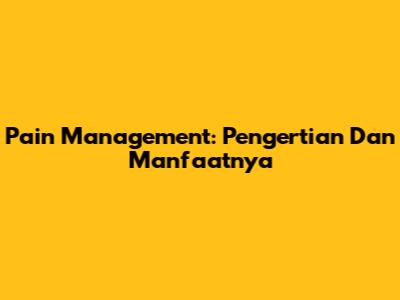 Pain Management: Pengertian Dan Manfaatnya