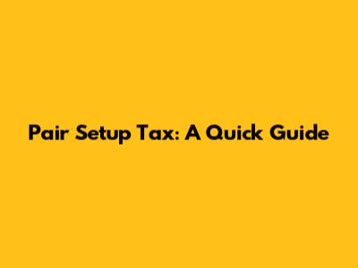 Pair Setup Tax: A Quick Guide