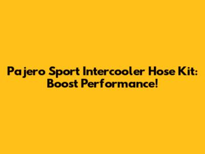 Pajero Sport Intercooler Hose Kit: Boost Performance!