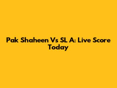 Pak Shaheen Vs SL A: Live Score Today