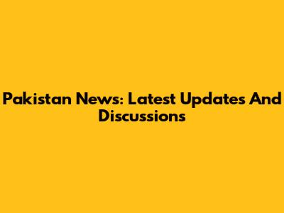 Pakistan News: Latest Updates And Discussions