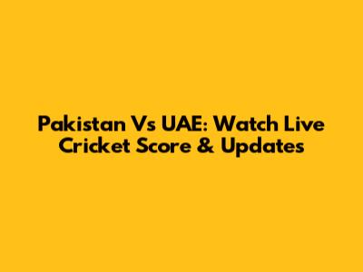 Pakistan Vs UAE: Watch Live Cricket Score & Updates