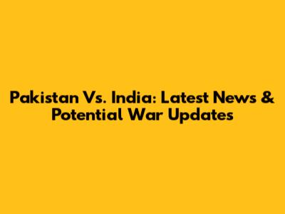 Pakistan Vs. India: Latest News & Potential War Updates