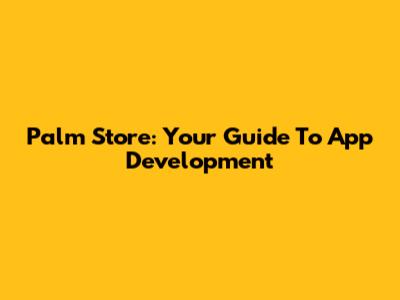 Palm Store: Your Guide To App Development