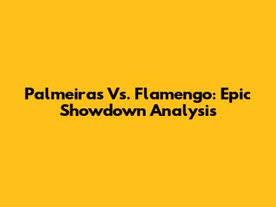 Palmeiras Vs. Flamengo: Epic Showdown Analysis