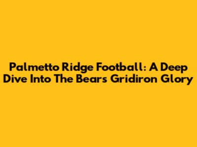 Palmetto Ridge Football: A Deep Dive Into The Bears' Gridiron Glory