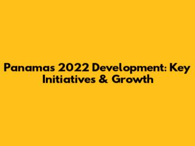 Panama's 2022 Development: Key Initiatives & Growth