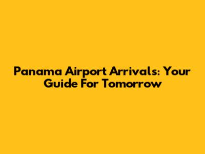 Panama Airport Arrivals: Your Guide For Tomorrow