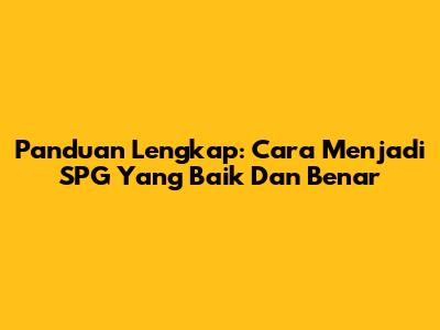Panduan Lengkap: Cara Menjadi SPG Yang Baik Dan Benar