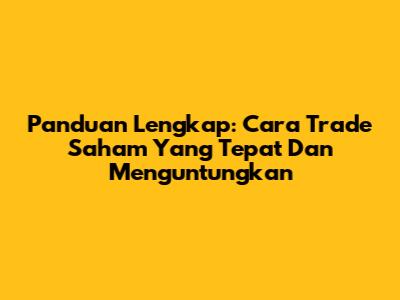 Panduan Lengkap: Cara Trade Saham Yang Tepat Dan Menguntungkan
