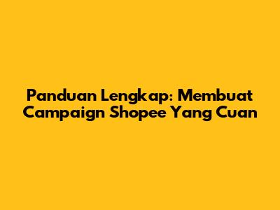 Panduan Lengkap: Membuat Campaign Shopee Yang Cuan