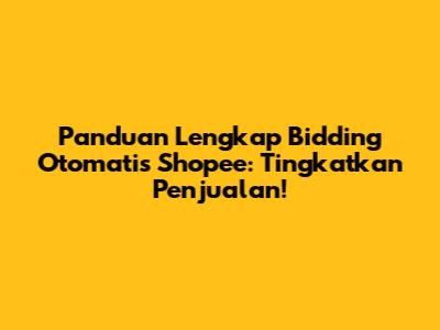 Panduan Lengkap Bidding Otomatis Shopee: Tingkatkan Penjualan!