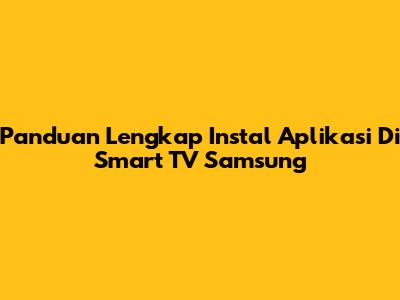 Panduan Lengkap Instal Aplikasi Di Smart TV Samsung