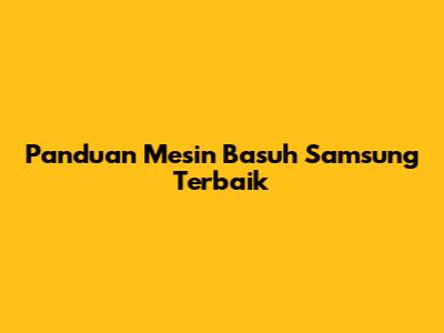 Panduan Mesin Basuh Samsung Terbaik