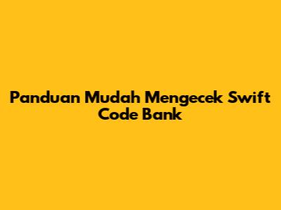 Panduan Mudah Mengecek Swift Code Bank