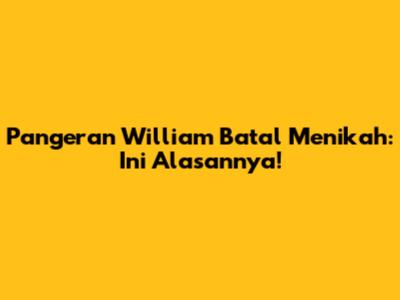 Pangeran William Batal Menikah: Ini Alasannya!