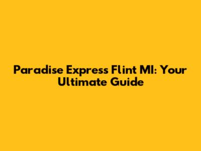 Paradise Express Flint MI: Your Ultimate Guide