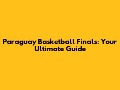 Paraguay Basketball Finals: Your Ultimate Guide