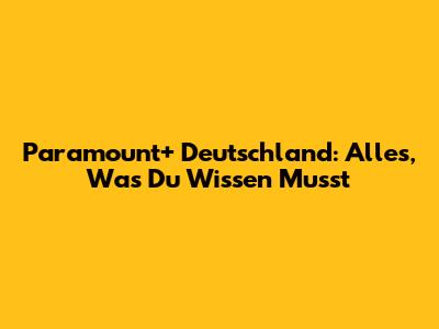 Paramount+ Deutschland: Alles, Was Du Wissen Musst