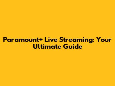 Paramount+ Live Streaming: Your Ultimate Guide