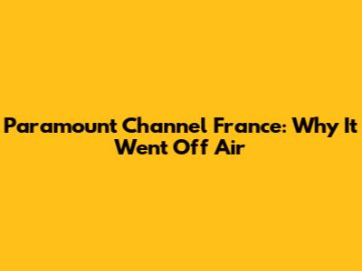 Paramount Channel France: Why It Went Off Air