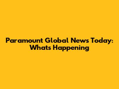 Paramount Global News Today: What's Happening