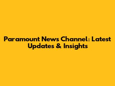 Paramount News Channel: Latest Updates & Insights