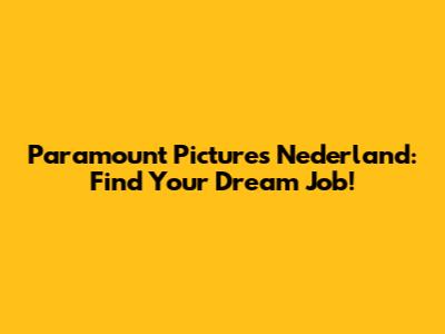 Paramount Pictures Nederland: Find Your Dream Job!