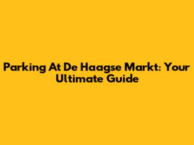 Parking At De Haagse Markt: Your Ultimate Guide
