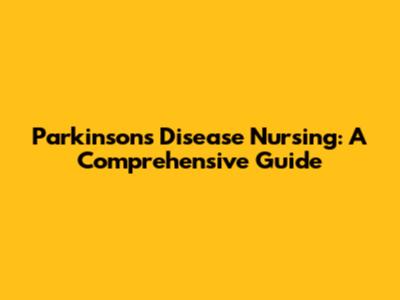 Parkinson's Disease Nursing: A Comprehensive Guide