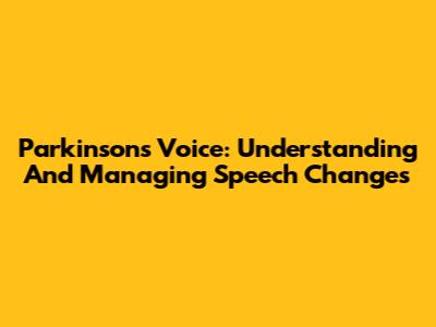 Parkinson's Voice: Understanding And Managing Speech Changes