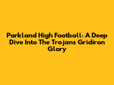 Parkland High Football: A Deep Dive Into The Trojans' Gridiron Glory