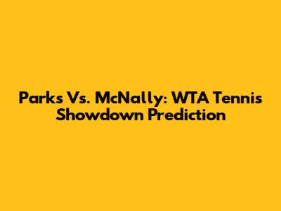 Parks Vs. McNally: WTA Tennis Showdown Prediction