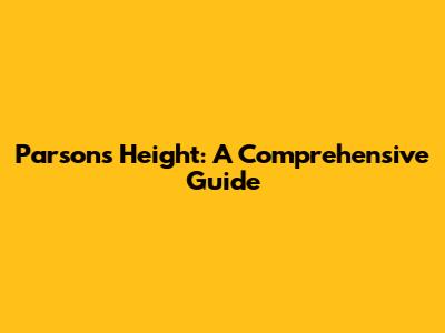 Parsons Height: A Comprehensive Guide