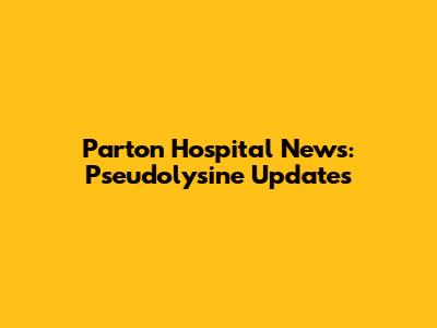 Parton Hospital News: Pseudolysine Updates
