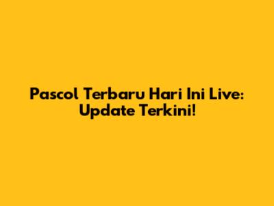 Pascol Terbaru Hari Ini Live: Update Terkini!