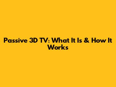 Passive 3D TV: What It Is & How It Works