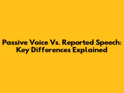 Passive Voice Vs. Reported Speech: Key Differences Explained
