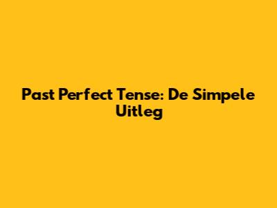 Past Perfect Tense: De Simpele Uitleg