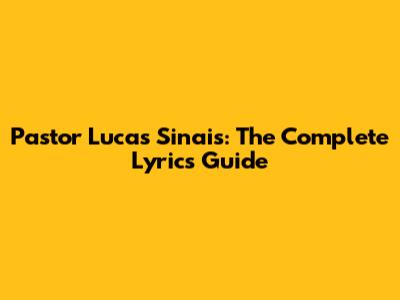 Pastor Lucas Sinais: The Complete Lyrics Guide