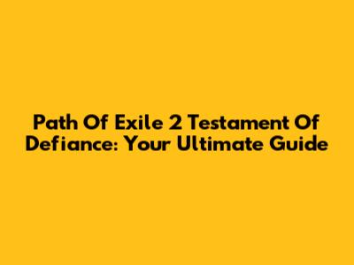 Path Of Exile 2 Testament Of Defiance: Your Ultimate Guide