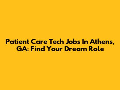 Patient Care Tech Jobs In Athens, GA: Find Your Dream Role