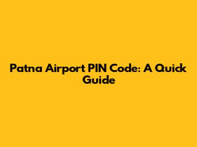 Patna Airport PIN Code: A Quick Guide