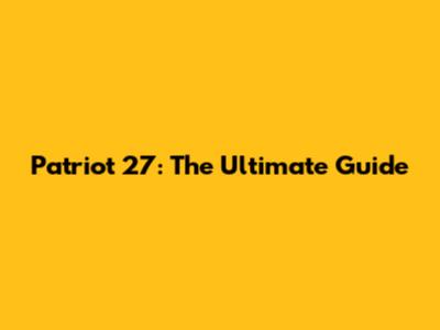 Patriot 27: The Ultimate Guide