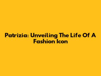 Patrizia: Unveiling The Life Of A Fashion Icon