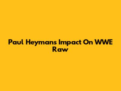 Paul Heyman's Impact On WWE Raw