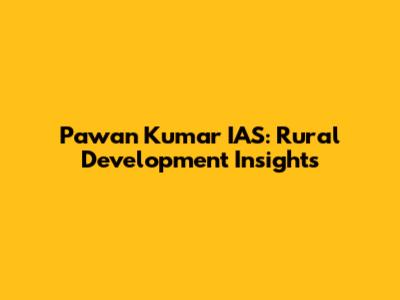 Pawan Kumar IAS: Rural Development Insights