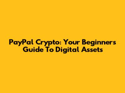 PayPal Crypto: Your Beginner's Guide To Digital Assets
