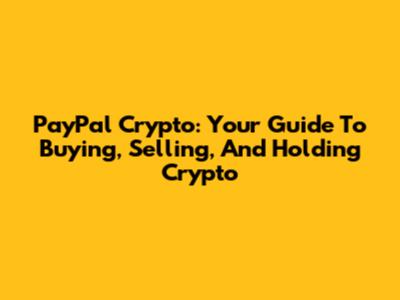 PayPal Crypto: Your Guide To Buying, Selling, And Holding Crypto