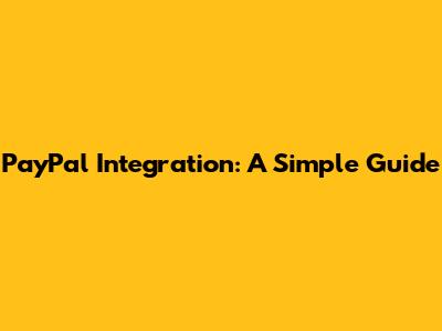 PayPal Integration: A Simple Guide